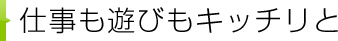 仕事も遊びもキッチリと