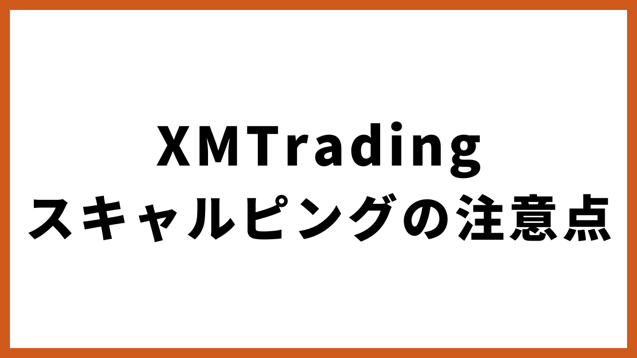 xmtradingスキャルピングの注意点の文字