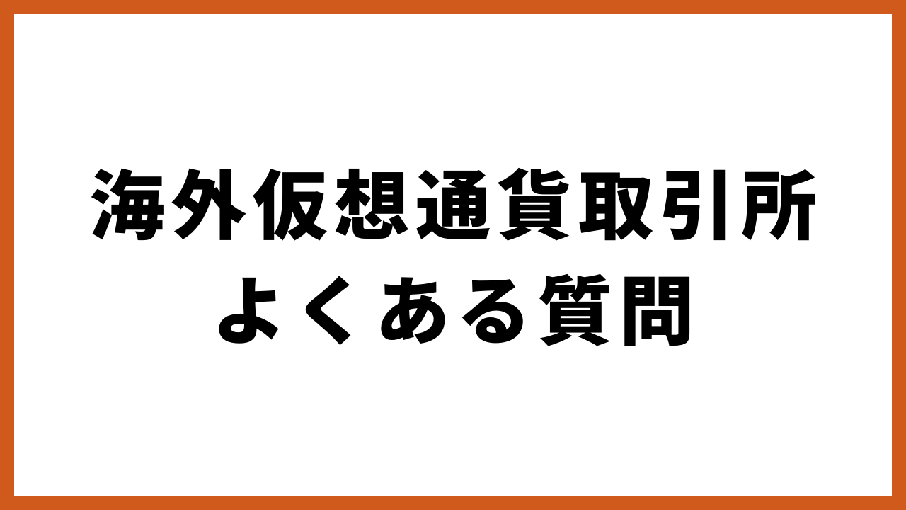 海外仮想通貨取引所よくある質問の文字