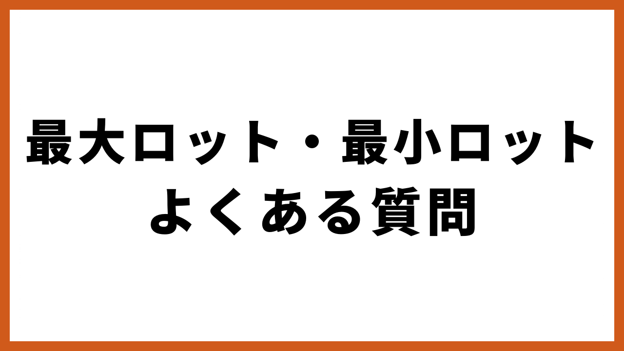 最大ロット・最小ロットよくある質問の文字