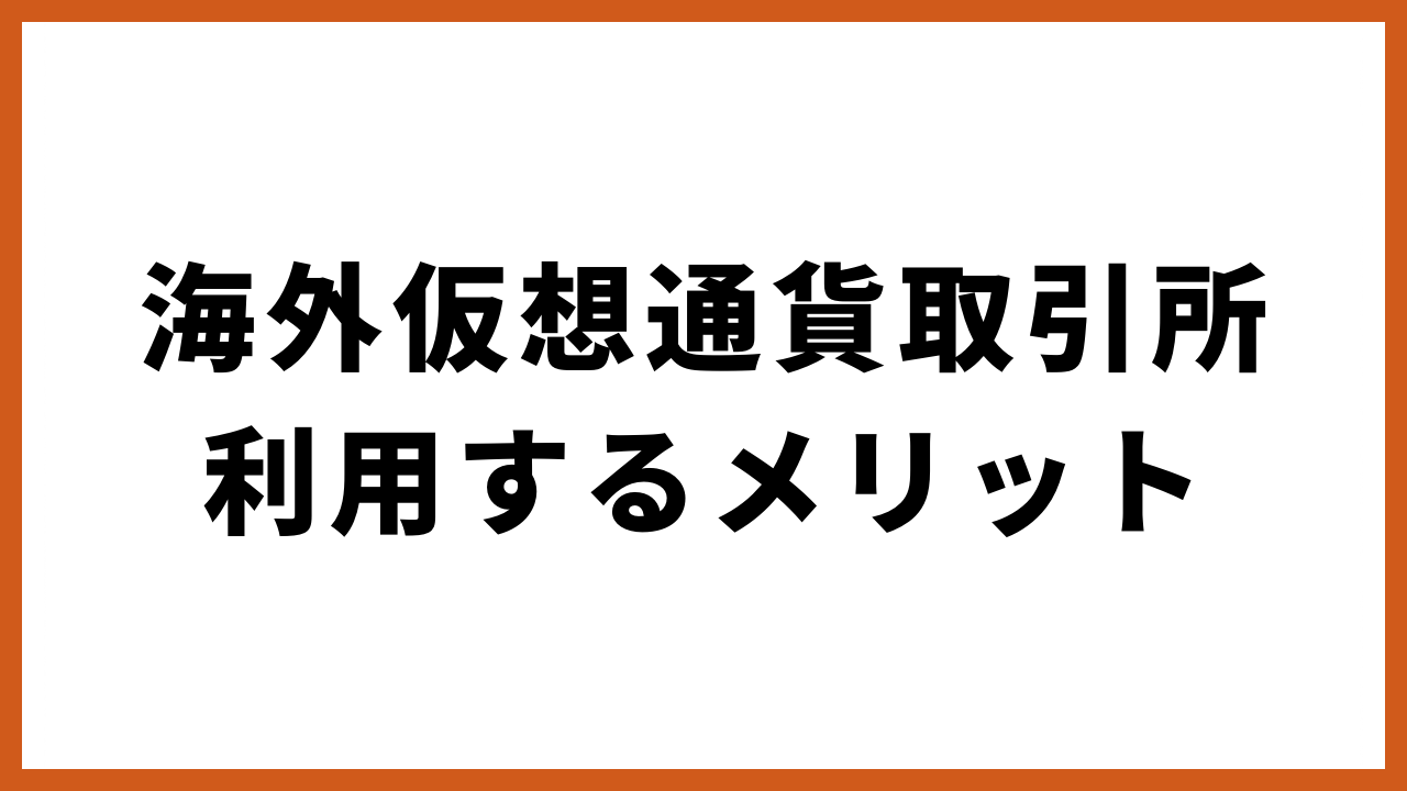 海外仮想通貨取引所利用するメリットの文字