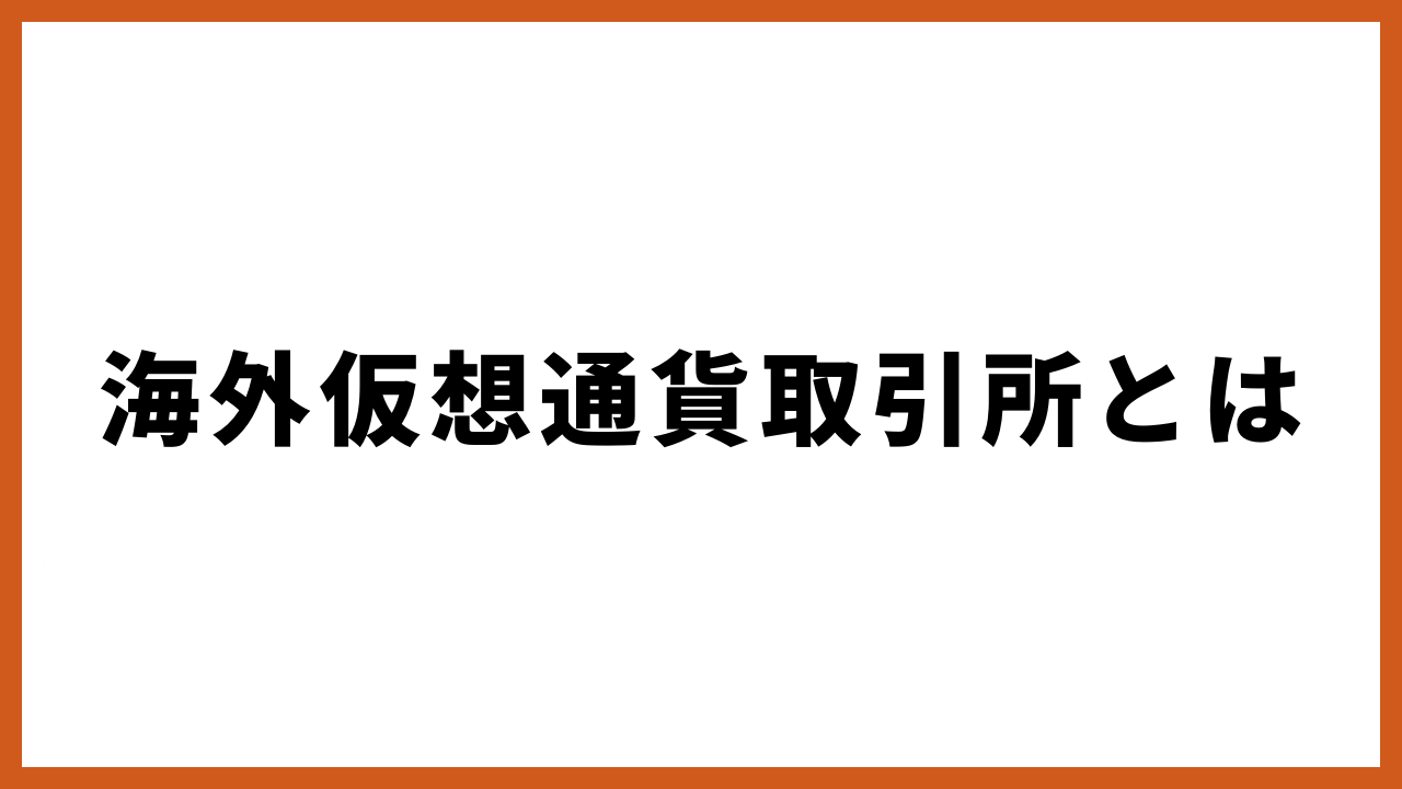 海外仮想通貨取引所とはの文字