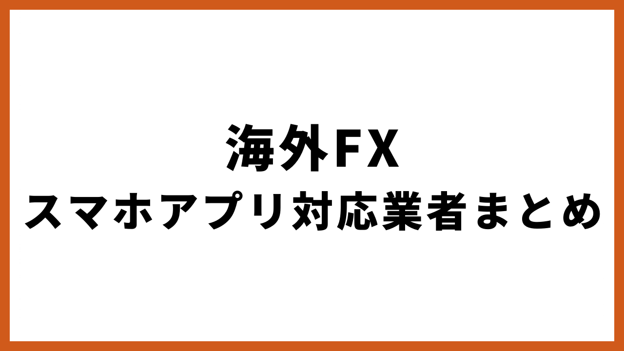 海外fxスマホアプリ対応業者まとめの文字