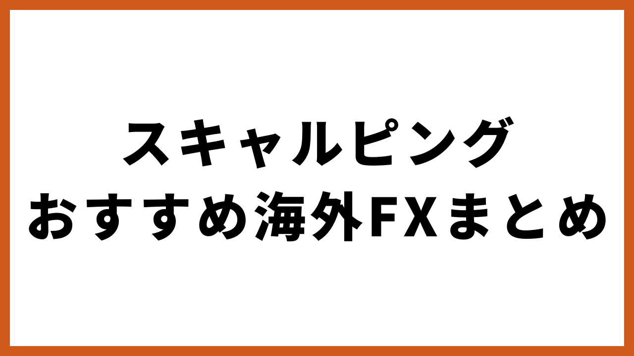 スキャルピングおすすめの海外FXまとめの文字