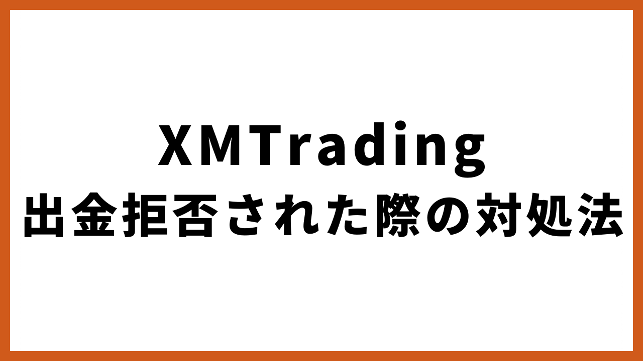 xmtrading出金拒否された際の対処法の文字