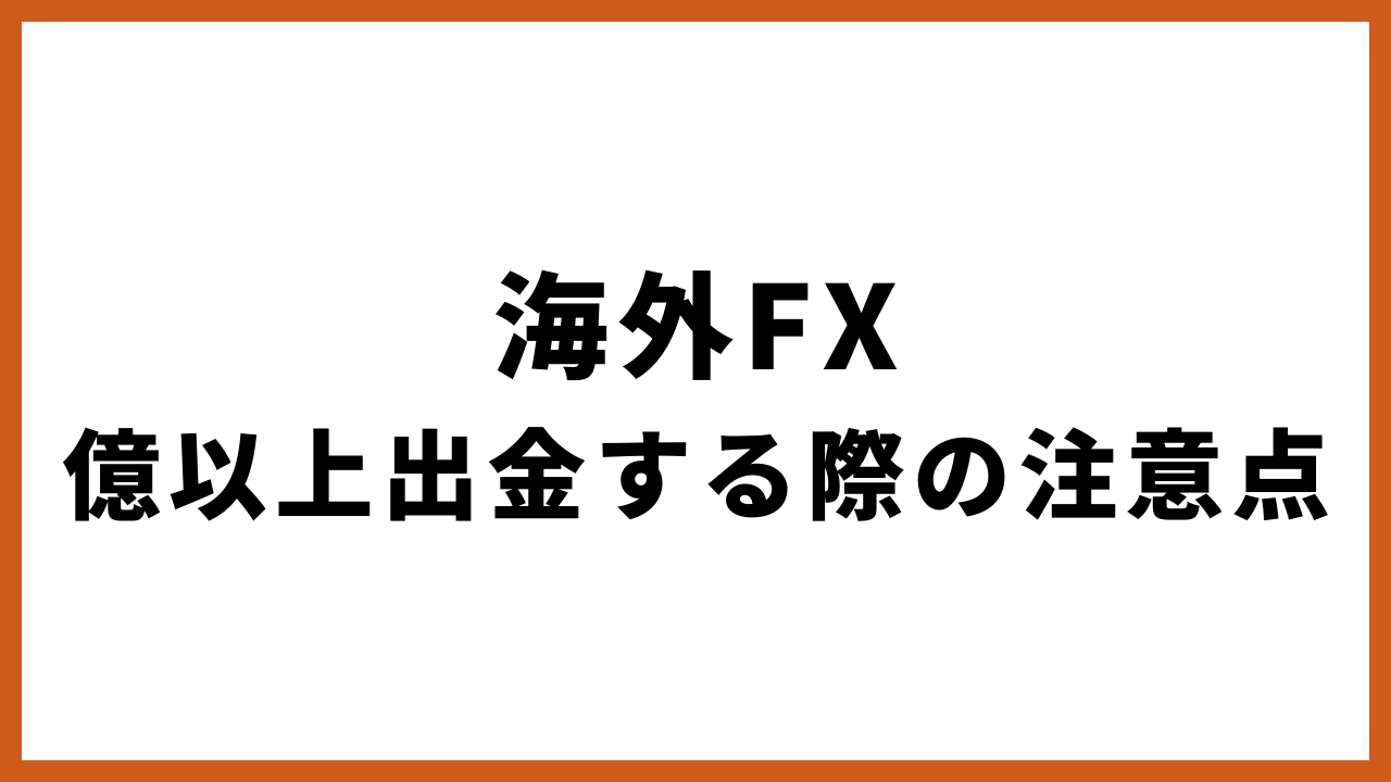 海外fx億以上出金する際の注意点の文字