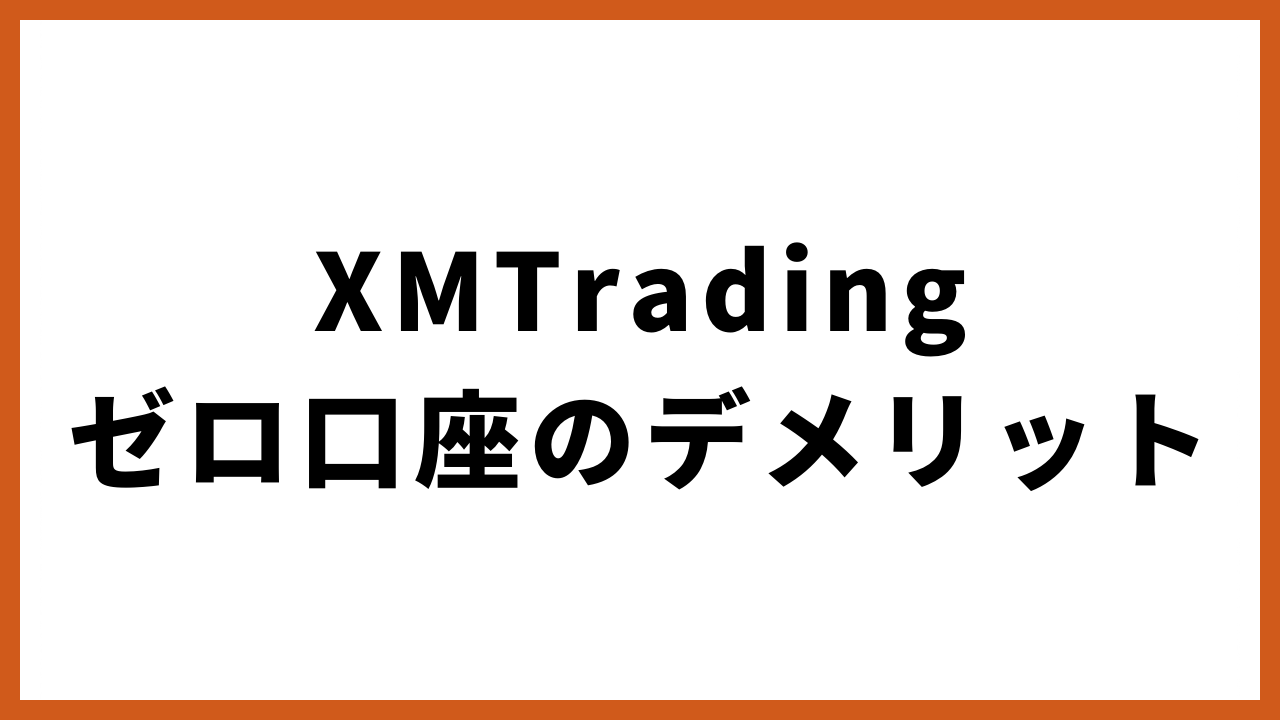 xmtradingゼロ口座のデメリットの文字