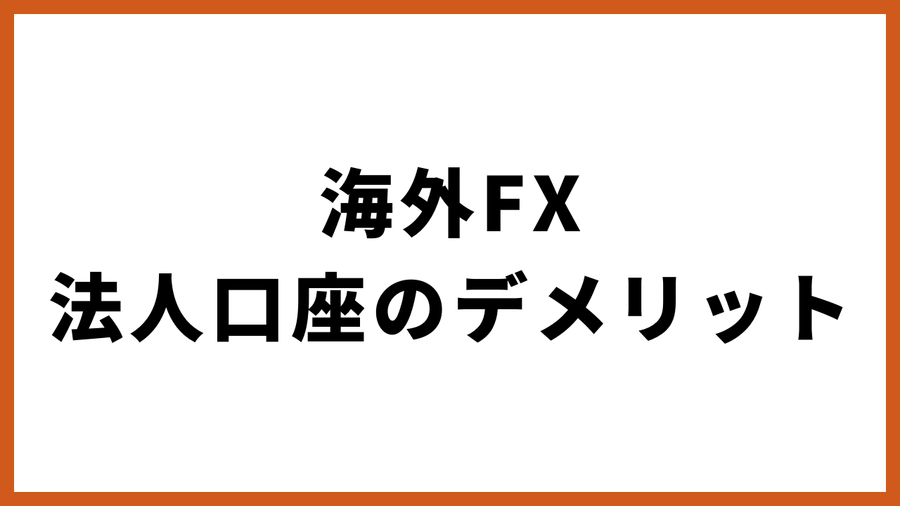 海外FX法人口座のデメリットの文字