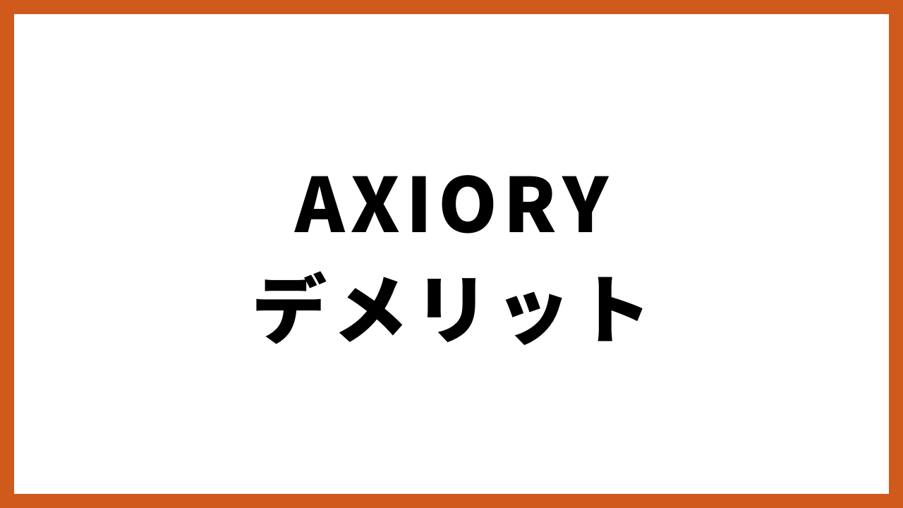 AXIORYデメリットの文字