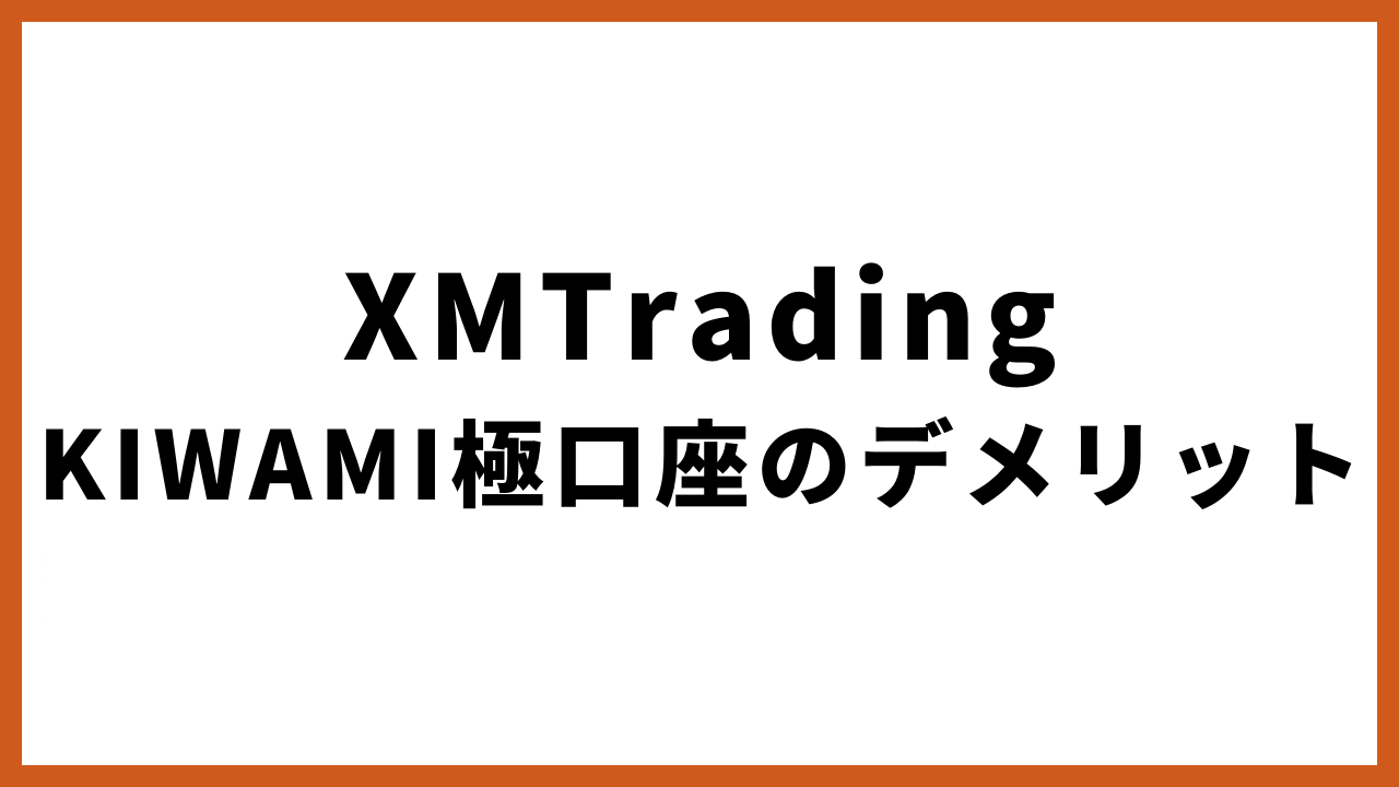 xmtradingkiwami極口座のデメリットの文字