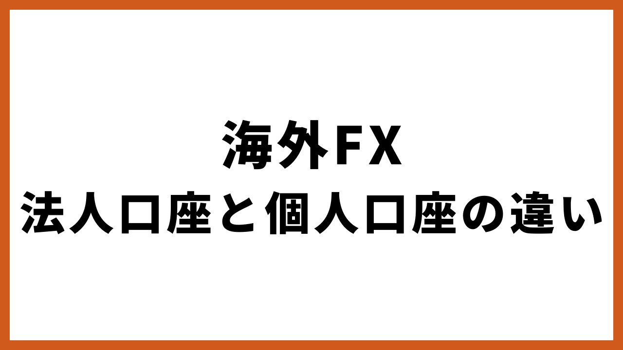 海外FX法人口座と個人口座の違いの文字