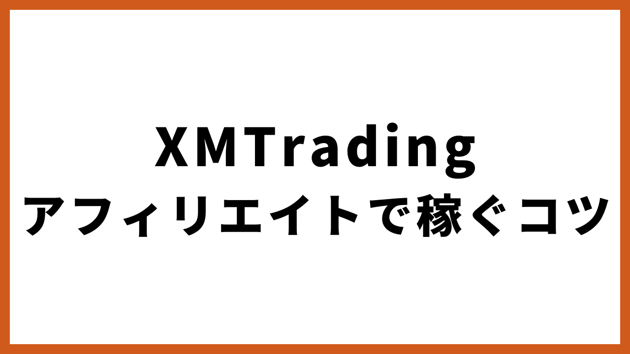 xmtradingアフィリエイトで稼ぐコツの文字