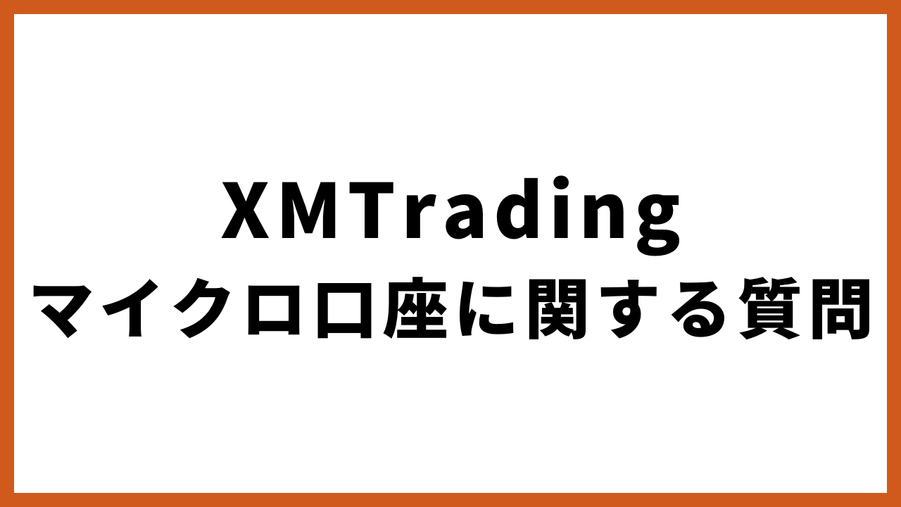 xmtradingマイクロ口座に関する質問の文字