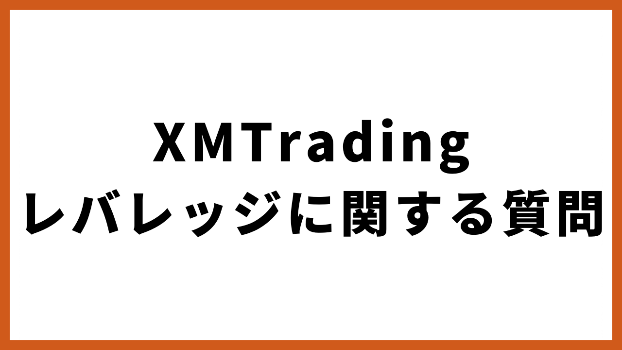 xmtradingレバレッジに関する質問の文字