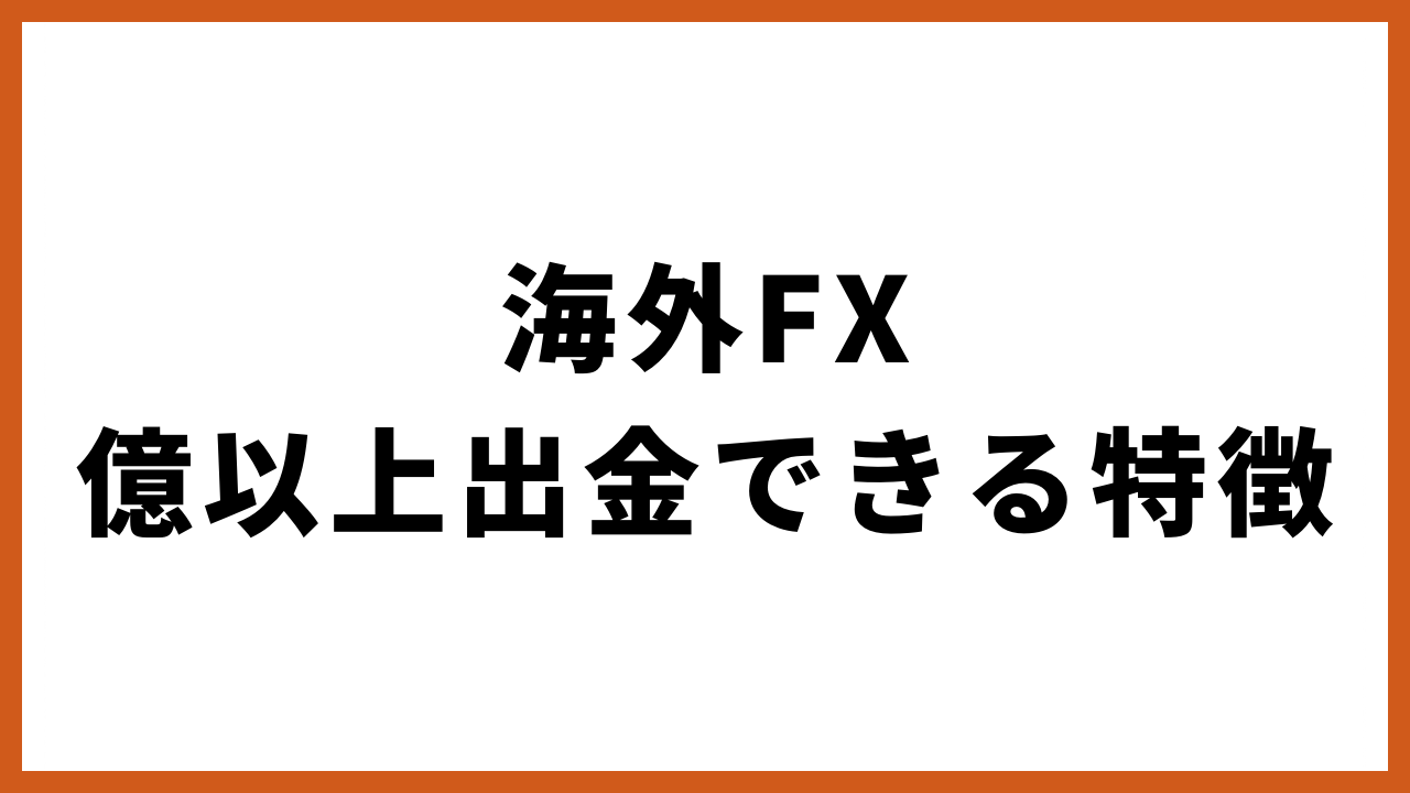 海外fx億以上出金できる特徴の文字