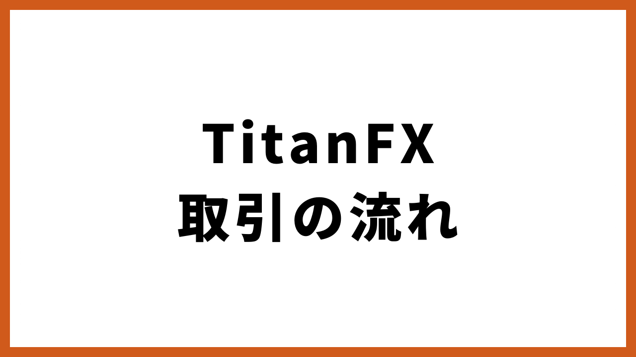 TitanFX取引の流れの文字