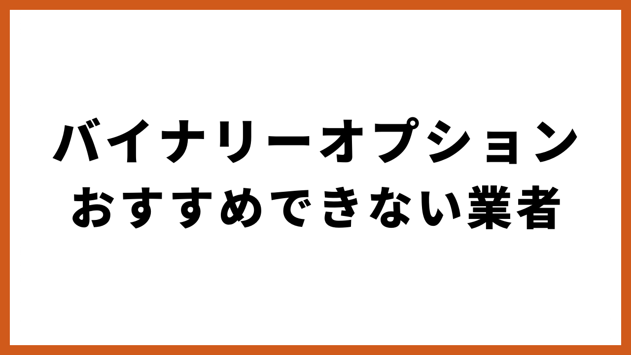 バイナリーオプションおすすめできない業者の文字