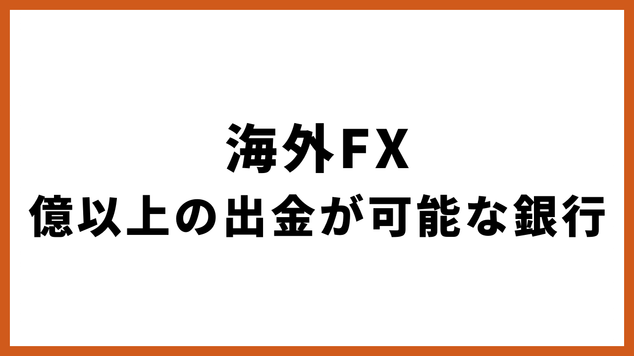 海外fx億以上の出金が可能な銀行の文字