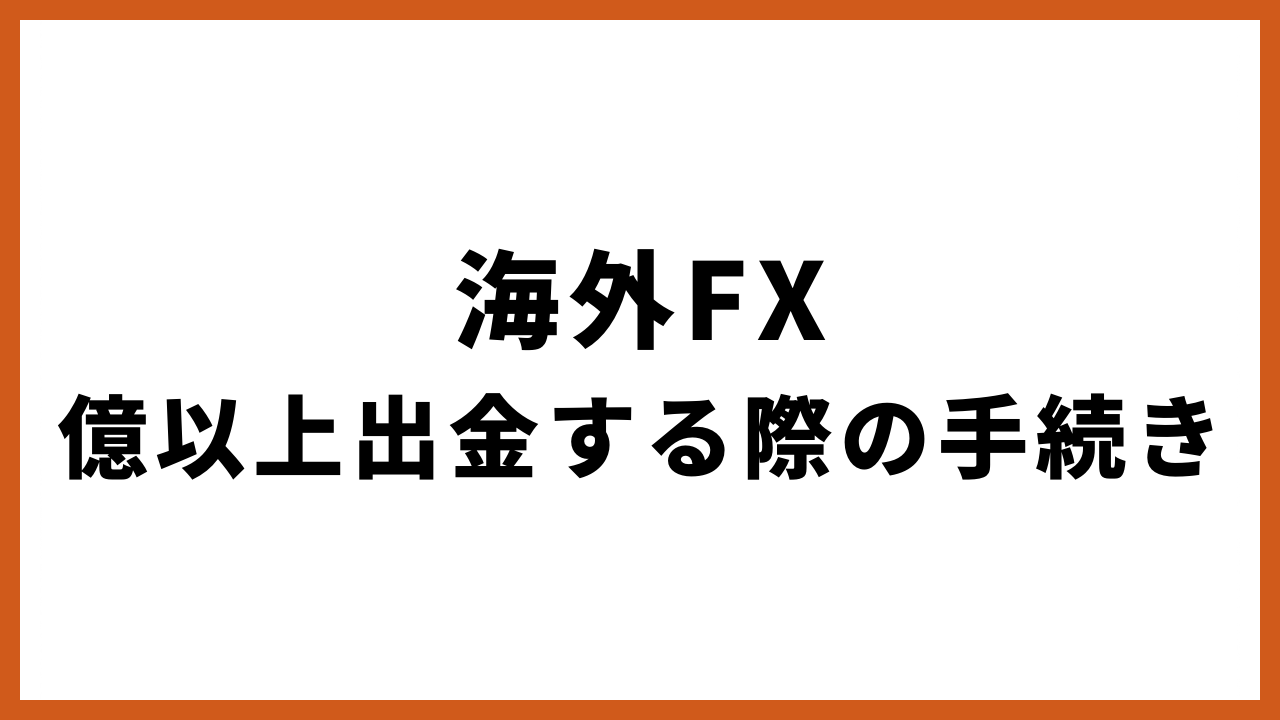 海外fx億以上出金する際の手続きの文字