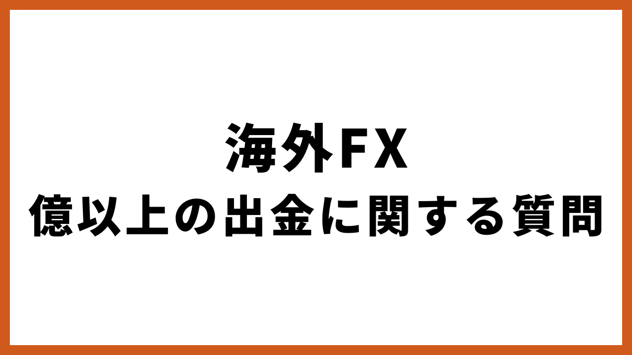 海外fx億以上の出金に関する質問の文字