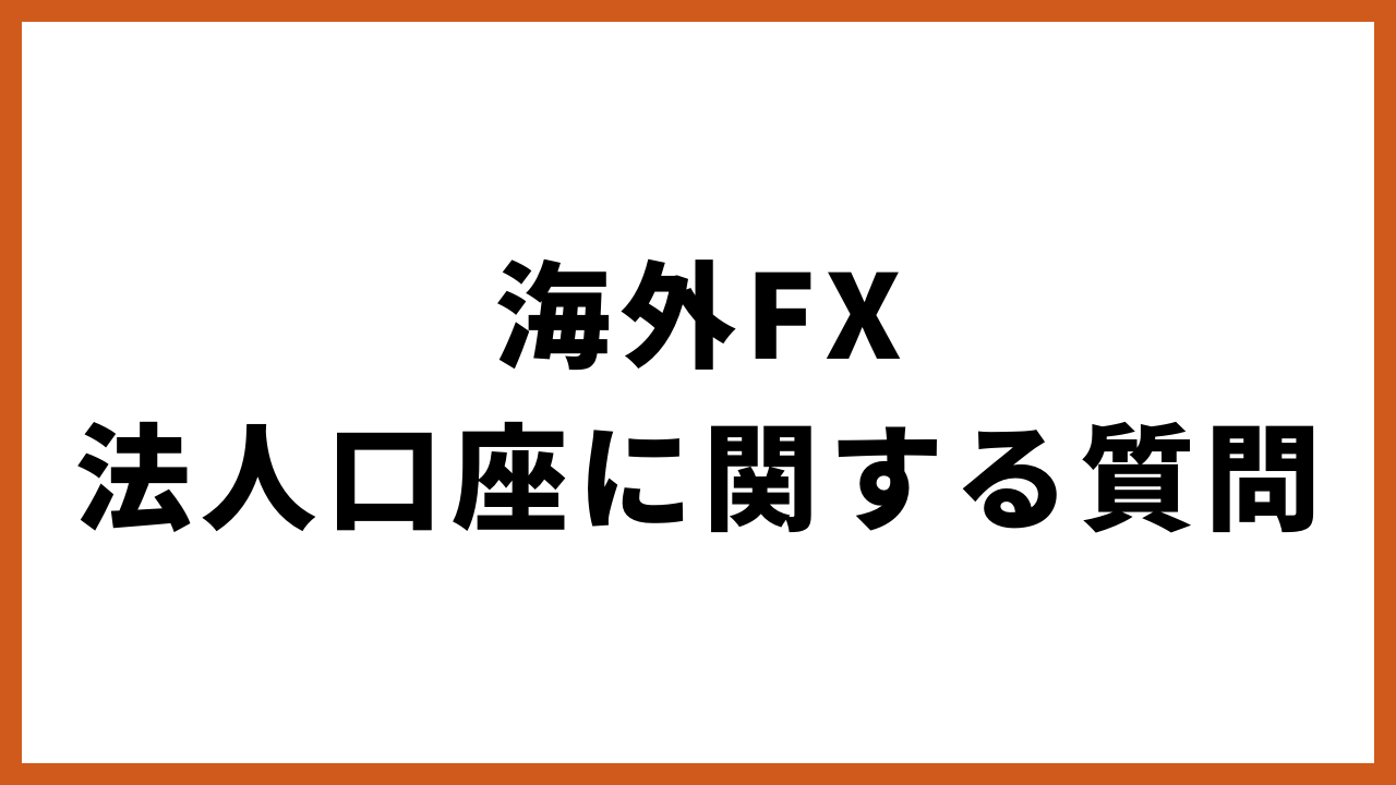 海外fx法人口座に関する質問の文字