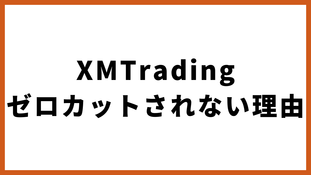 xmtradingゼロカットされない理由の文字