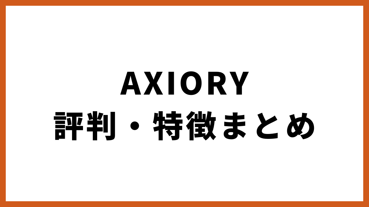 AXIORY評判・特徴まとめの文字