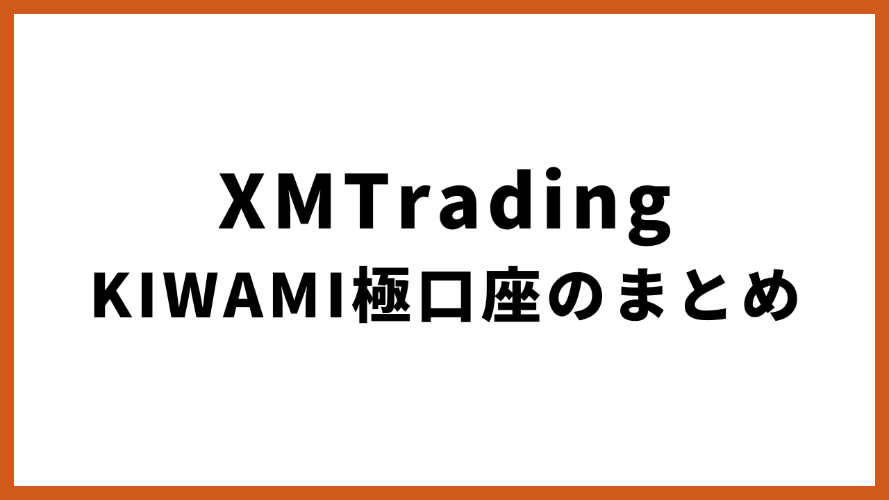 xmtradingkiwami極口座のまとめの文字