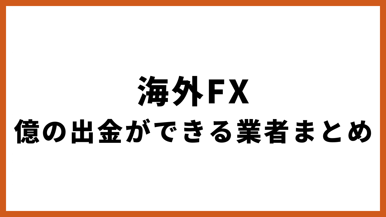 海外fx億の出金ができる業者まとめの文字