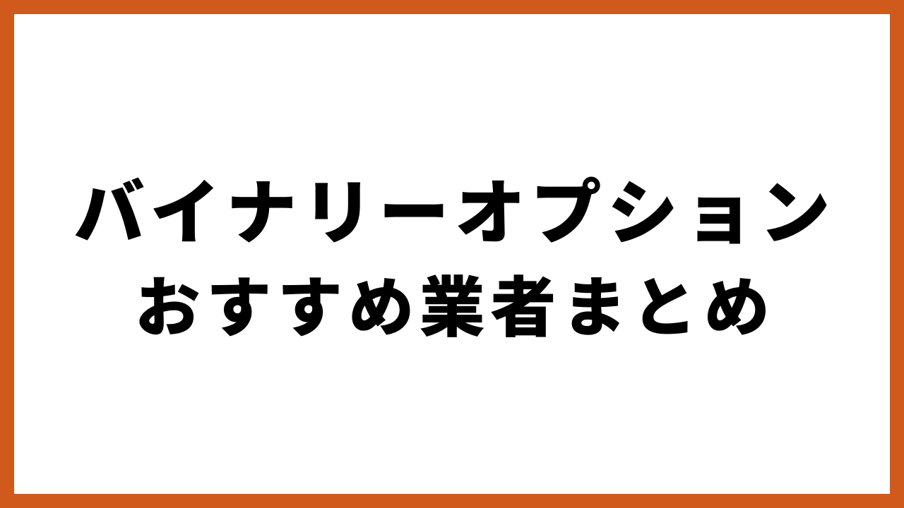 バイナリーオプションおすすめ業者まとめの文字