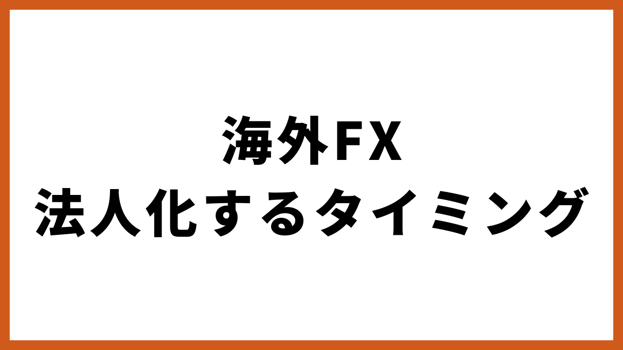 海外FX法人化するタイミングの文字