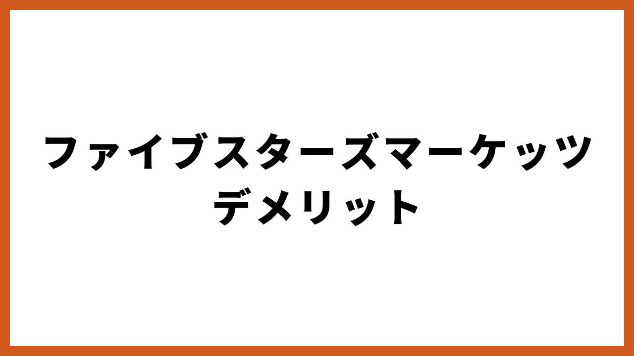 ファイブスターズマーケッツデメリット