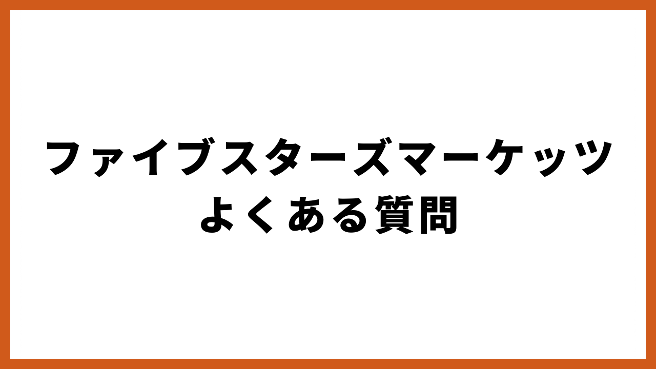 ファイブスターズマーケッツよくある質問