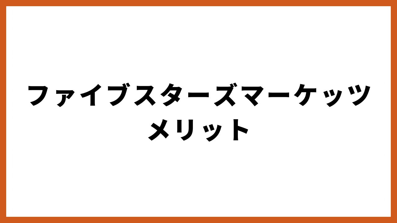 ファイブスターズマーケッツメリット