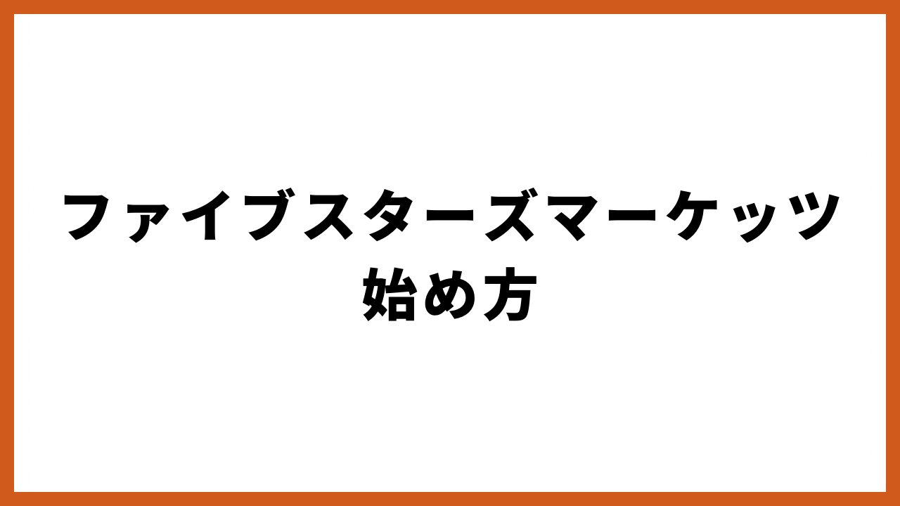 ファイブスターズマーケッツ始め方