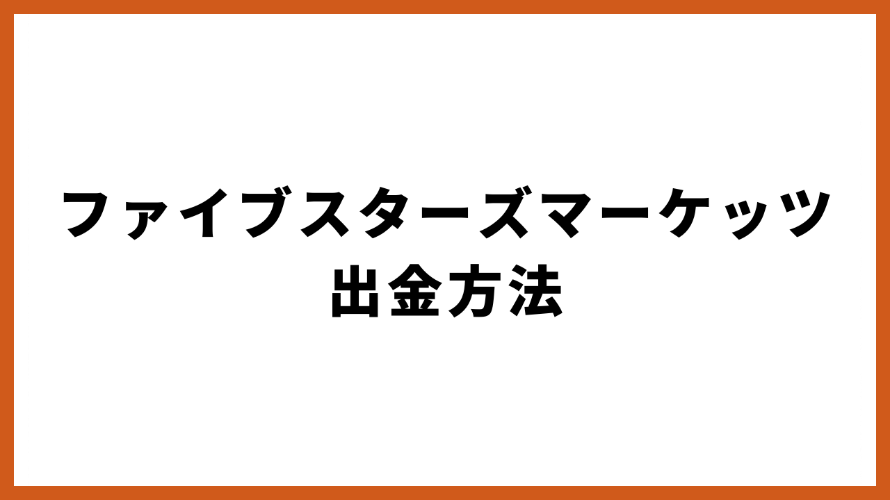 ファイブスターズマーケッツ出金方法