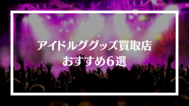 アイドルグッズ買取業者おすすめ６選！高く売るコツや高額の人気グッズを紹介