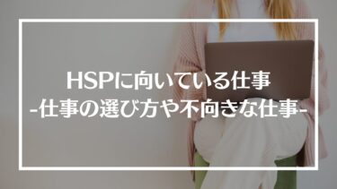 HSPに向いている仕事は？選び方や快適に仕事をするポイント、不向きな仕事も紹介