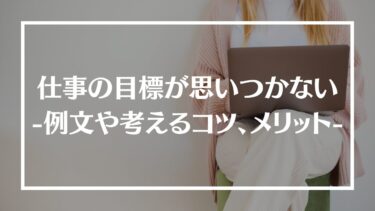 仕事の目標設定が思いつかないときの例文やコツ、目標設定を行うメリットを紹介