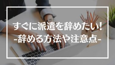 すぐに派遣をやめたい！辞める方法や注意点、契約期間中でも辞められるのかを解説