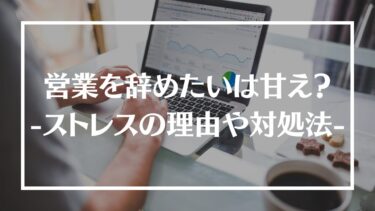 営業をやめたいは甘え？ストレスを感じる理由や対処法、転職すべきかを解説！