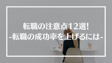 転職の注意点12選！会社選びや成功率を上げるポイント、おすすめの転職エージェントも紹介