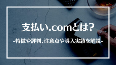 支払い.comとは？特徴や評判、注意点や導入実績を解説