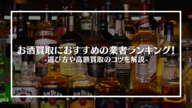 【2024年最新】お酒買取のおすすめ業者15選！高額で買取してもらうためのコツも紹介