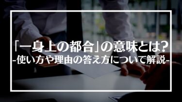 「一身上の都合」の意味とは？使い方や理由の答え方について解説！