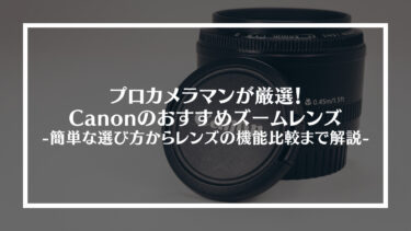 プロカメラマンがCanonのおすすめズームレンズ厳選8つを解説！簡単な選び方からレンズの機能比較まで！