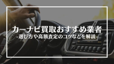 【2024年最新版】カーナビ買取おすすめ業者15選！選び方や高額査定のコツを紹介