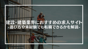 建設・建築業界におすすめの転職エージェント・サービス15選！転職に強いエージェントの選び方や注意点を解説