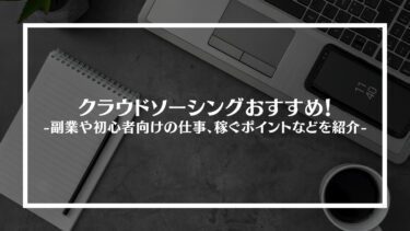 クラウドソーシングおすすめ11選！副業や初心者向けの仕事、選び方や稼ぐポイントも紹介