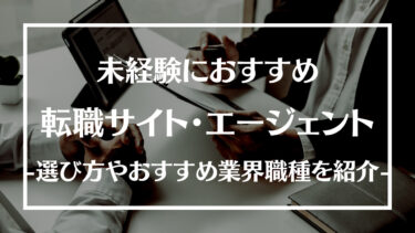 未経験におすすめの転職サイト・エージェント10選！選び方やおすすめの業界・職種について解説